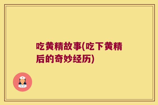 吃黄精故事(吃下黄精后的奇妙经历)