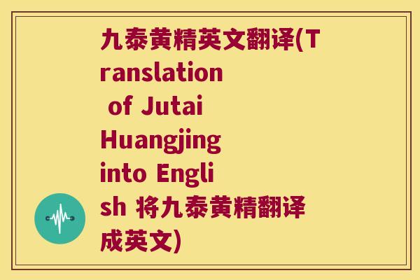 九泰黄精英文翻译(Translation of Jutai Huangjing into English 将九泰黄精翻译成英文)