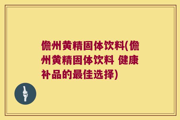 儋州黄精固体饮料(儋州黄精固体饮料 健康补品的佳选择)