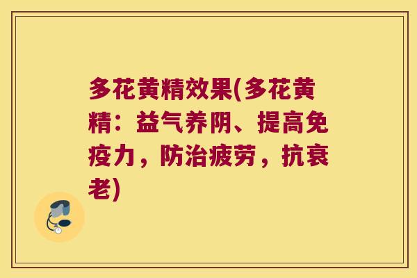 多花黄精效果(多花黄精：益气养阴、提高力，防疲劳，抗)