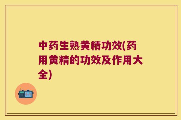 生熟黄精功效(药用黄精的功效及作用大全)