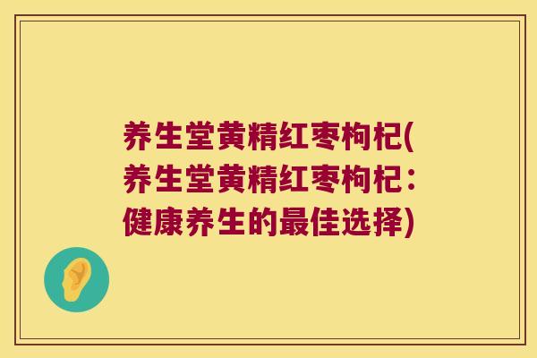 养生堂黄精红枣枸杞(养生堂黄精红枣枸杞：健康养生的佳选择)