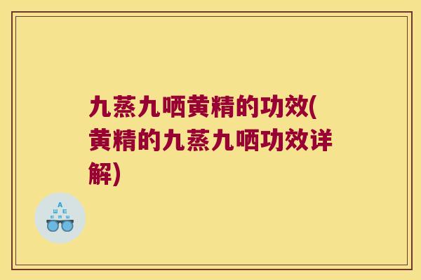九蒸九哂黄精的功效(黄精的九蒸九哂功效详解)