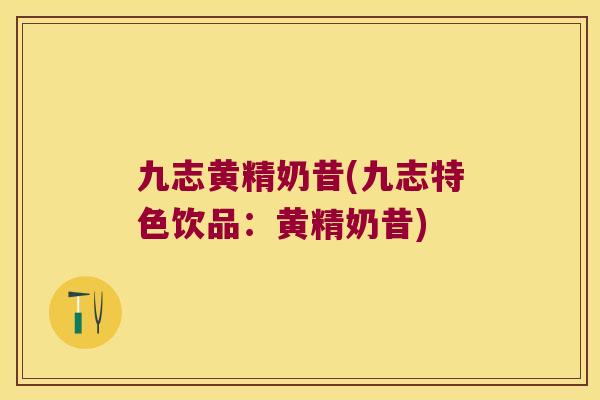 九志黄精奶昔(九志特色饮品：黄精奶昔)