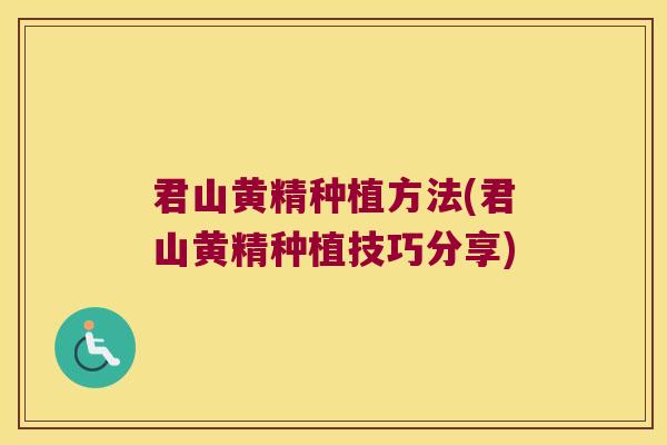 君山黄精种植方法(君山黄精种植技巧分享)