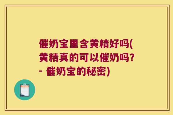 催奶宝里含黄精好吗(黄精真的可以催奶吗？- 催奶宝的秘密)