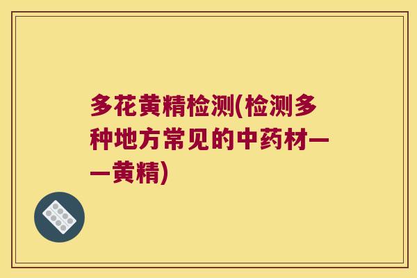 多花黄精检测(检测多种地方常见的材——黄精)
