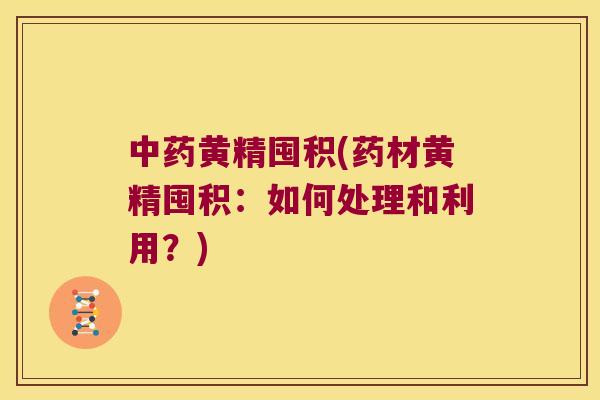黄精囤积(药材黄精囤积：如何处理和利用？)