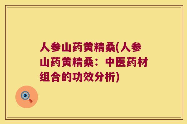 人参山药黄精桑(人参山药黄精桑:中医药材组合的功效分析) 人参山药黄精桑(人参山药黄精桑:中医药材组合的功效分析)