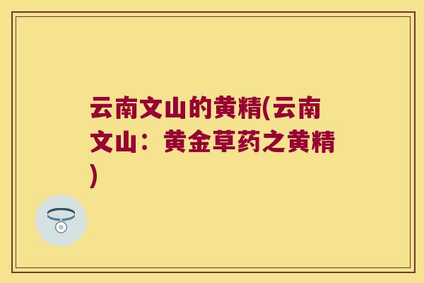 云南文山的黄精(云南文山:黄金草药之黄精) 云南文山的黄精(云南文山:黄金草药之黄精)