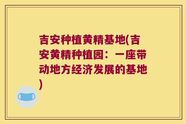 吉安种植黄精基地(吉安黄精种植园：一座带动地方经济发展的基地)
