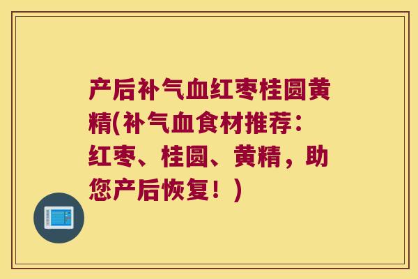 产后红枣桂圆黄精(食材推荐：红枣、桂圆、黄精，助您产后恢复！)