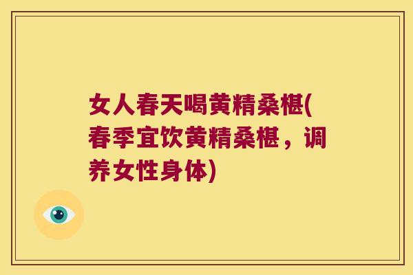 女人春天喝黄精桑椹(春季宜饮黄精桑椹,调养女性身体) 女人春天喝黄精桑椹(春季宜饮黄精桑椹,调养女性身体)