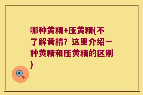 哪种黄精+压黄精(不了解黄精？这里介绍一种黄精和压黄精的区别)