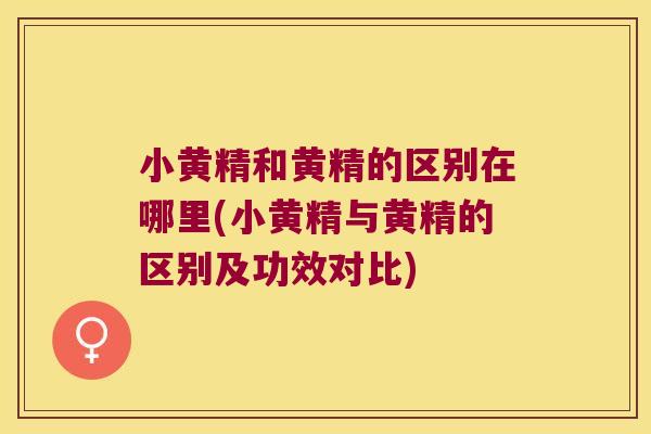小黄精和黄精的区别在哪里(小黄精与黄精的区别及功效对比) 小黄精和黄精的区别在哪里(小黄精与黄精的区别及功效对比)