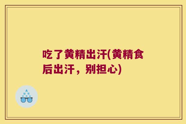 吃了黄精出汗(黄精食后出汗,别担心) 吃了黄精出汗(黄精食后出汗,别担心)
