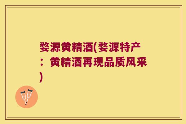 婺源黄精酒(婺源特产：黄精酒再现品质风采)