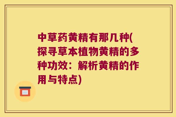 中草药黄精有那几种(探寻草本植物黄精的多种功效：解析黄精的作用与特点)