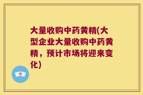 大量收购黄精(大型企业大量收购黄精,预计市场将迎来变化) 大量收购黄精(大型企业大量收购黄精,预计市场将迎来变化)