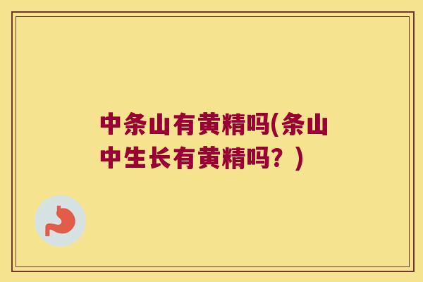 中条山有黄精吗(条山中生长有黄精吗?) 中条山有黄精吗(条山中生长有黄精吗?)