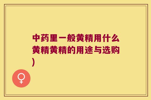 里一般黄精用什么黄精黄精的用途与选购) 里一般黄精用什么黄精黄精的用途与选购)
