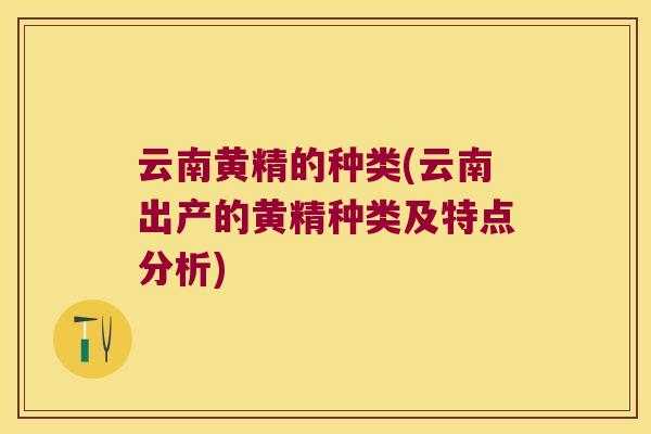 云南黄精的种类(云南出产的黄精种类及特点分析)