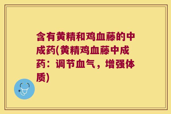 含有黄精和鸡藤的中成药(黄精鸡藤中成药:调节气,增强体质) 含有黄精和鸡藤的中成药(黄精鸡藤中成药:调节气,增强体质)