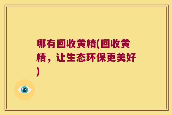 哪有回收黄精(回收黄精，让生态环保更美好)