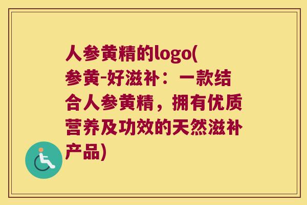 人参黄精的logo(参黄-好滋补:一款结合人参黄精,拥有优质营养及功效的天然滋补产品) 人参黄精的logo(参黄-好滋补:一款结合人参黄精,拥有优质营养及功效的天然滋补产品)