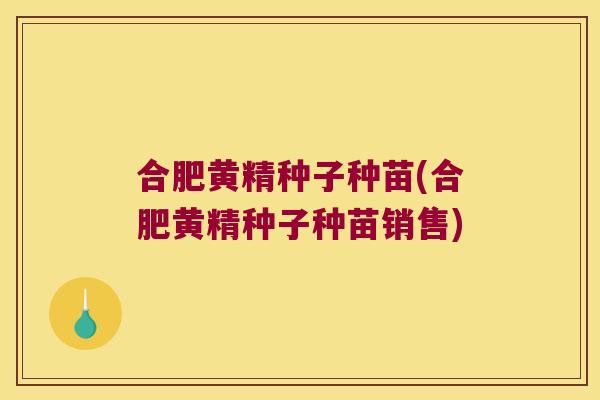 合肥黄精种子种苗(合肥黄精种子种苗销售)