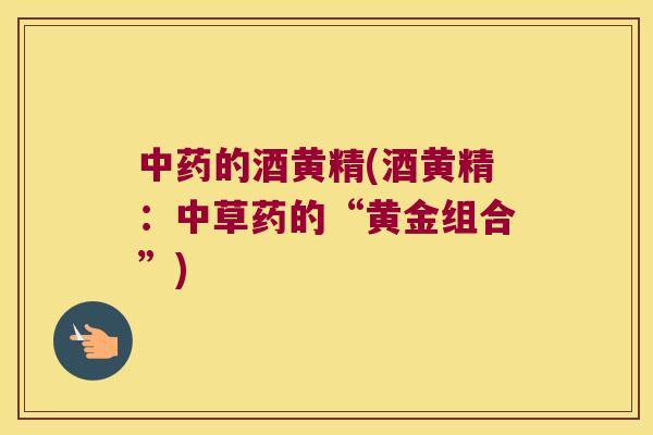 的酒黄精(酒黄精：中草药的“黄金组合”)