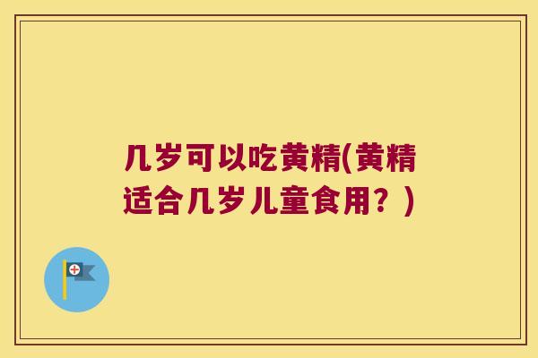 几岁可以吃黄精(黄精适合几岁儿童食用？)