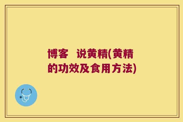 博客  说黄精(黄精的功效及食用方法)