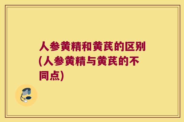 人参黄精和黄芪的区别(人参黄精与黄芪的不同点) 人参黄精和黄芪的区别(人参黄精与黄芪的不同点)