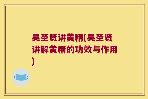 吴圣贤讲黄精(吴圣贤讲解黄精的功效与作用)