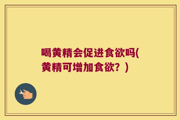 喝黄精会促进吗(黄精可增加？)