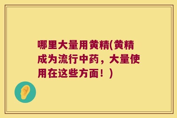 哪里大量用黄精(黄精成为流行，大量使用在这些方面！)