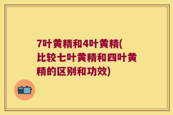 7叶黄精和4叶黄精(比较七叶黄精和四叶黄精的区别和功效) 7叶黄精和4叶黄精(比较七叶黄精和四叶黄精的区别和功效)
