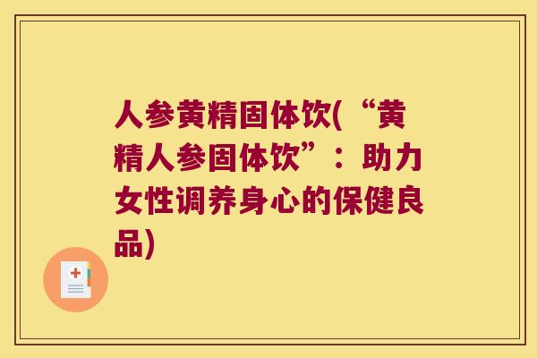 人参黄精固体饮(“黄精人参固体饮”：助力女性调养身心的保健良品)
