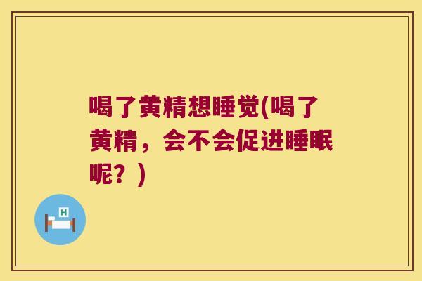 喝了黄精想睡觉(喝了黄精,会不会促进呢?) 喝了黄精想睡觉(喝了黄精,会不会促进呢?)