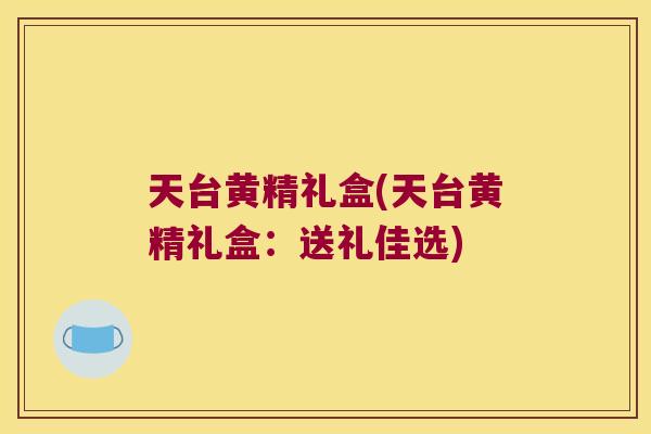 天台黄精礼盒(天台黄精礼盒:送礼佳选) 天台黄精礼盒(天台黄精礼盒:送礼佳选)