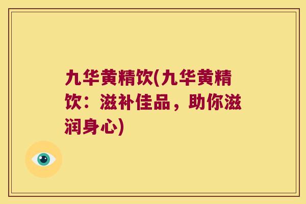 九华黄精饮(九华黄精饮:滋补佳品,助你滋润身心) 九华黄精饮(九华黄精饮:滋补佳品,助你滋润身心)