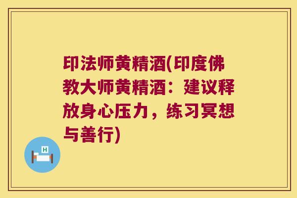 印法师黄精酒(印度佛教大师黄精酒:建议释放身心压力,练习冥想与善行) 印法师黄精酒(印度佛教大师黄精酒:建议释放身心压力,练习冥想与善行)