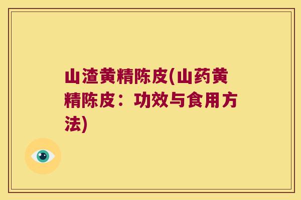 山渣黄精陈皮(山药黄精陈皮：功效与食用方法)