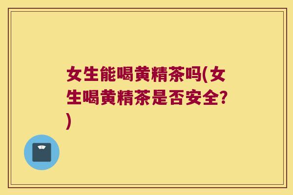 女生能喝黄精茶吗(女生喝黄精茶是否安全？)