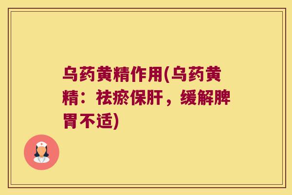 乌药黄精作用(乌药黄精:祛瘀,缓解脾胃不适) 乌药黄精作用(乌药黄精:祛瘀,缓解脾胃不适)