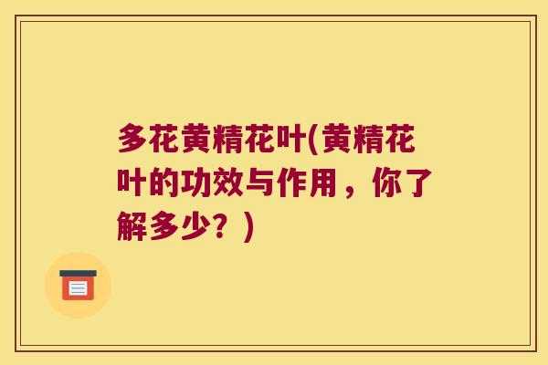 多花黄精花叶(黄精花叶的功效与作用,你了解多少?) 多花黄精花叶(黄精花叶的功效与作用,你了解多少?)