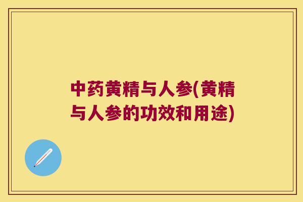 黄精与人参(黄精与人参的功效和用途) 黄精与人参(黄精与人参的功效和用途)