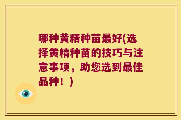 哪种黄精种苗好(选择黄精种苗的技巧与注意事项,助您选到佳品种!) 哪种黄精种苗好(选择黄精种苗的技巧与注意事项,助您选到佳品种!)