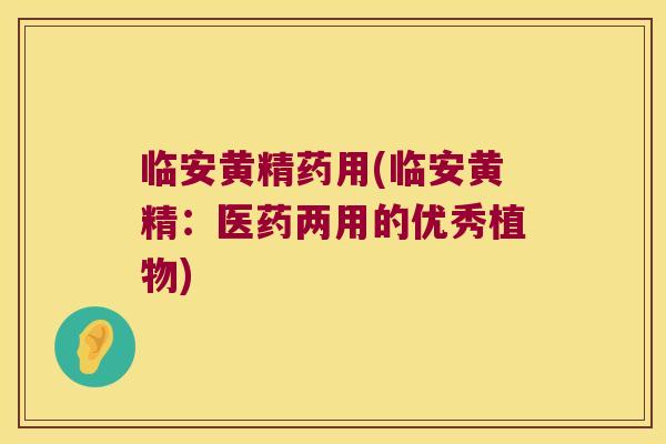 临安黄精药用(临安黄精：医药两用的优秀植物)